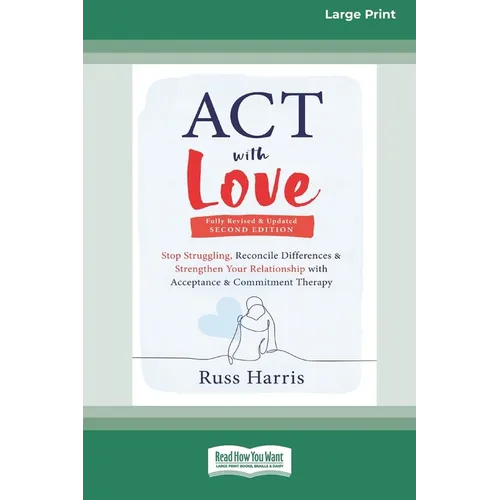 ACT with Love: Stop Struggling, Reconcile Differences, and Strengthen Your Relationship with Acceptance and Commitment Therapy (16pt Large Print Editi