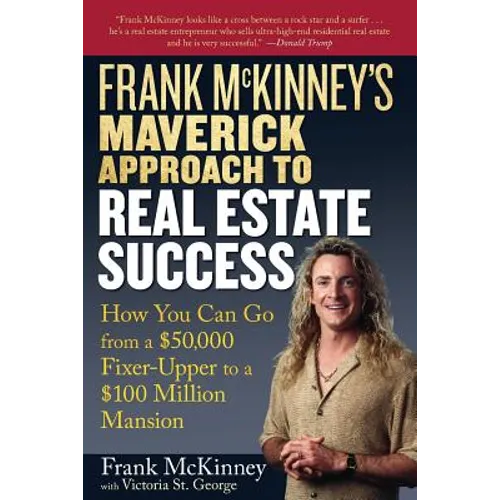 Frank McKinney's Maverick Approach to Real Estate Success: How You Can Go from a $50,000 Fixer-Upper to a $100 Million Mansion
