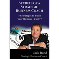 Secrets of a Strategic Business Coach: 10 Strategies to Build Your Business -- Faster!