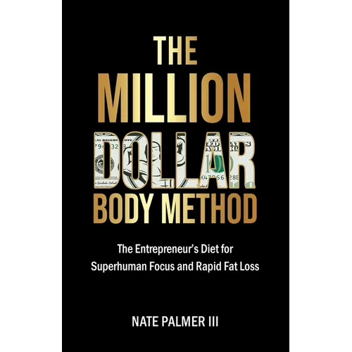 The Million Dollar Body Method: The Entrepreneur's Diet for Superhuman Focus and Rapid Fat Loss