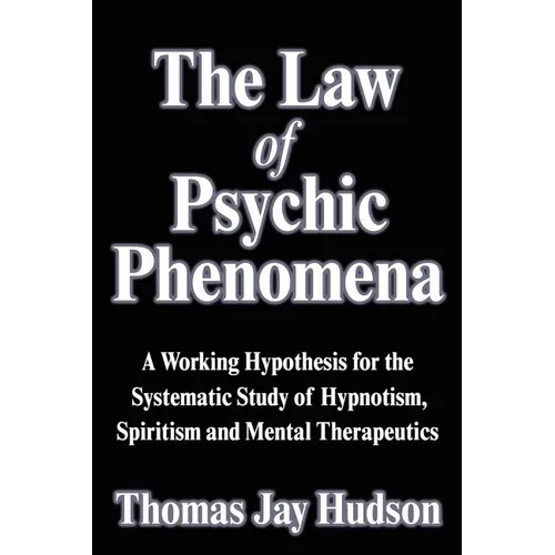 The Law of Psychic Phenomena: A Working Hypothesis for the Systematic Study of Hypnotism, Spiritism and Mental Therapeutics