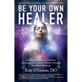 Be Your Own Healer: An Intuitive Doctor's Guide to Activating Your Innate Abilities Through MindBody Medicine