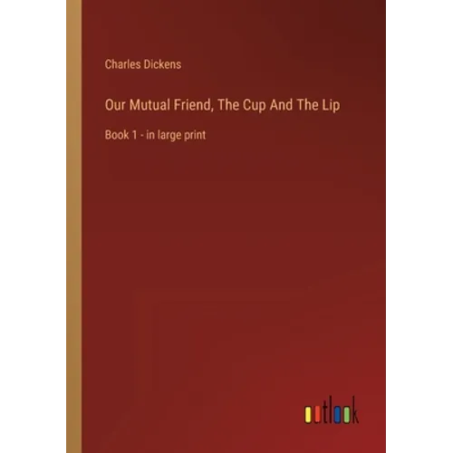 Our Mutual Friend, The Cup And The Lip: Book 1 - in large print