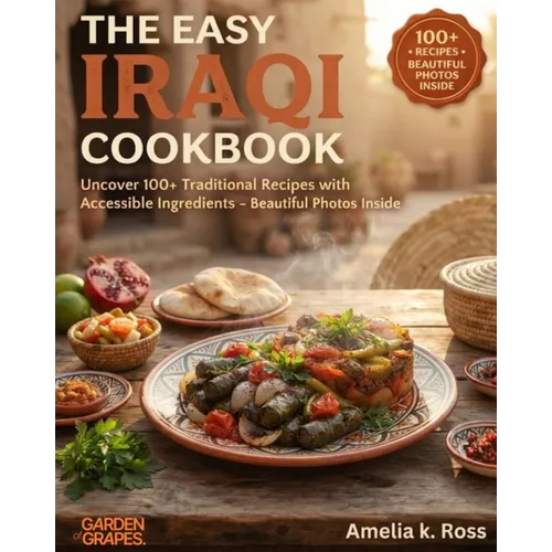 The Easy Iraqi Cookbook: Uncover 100+ Traditional Recipes with Accessible Ingredients - Beautiful Photos Inside