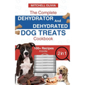 The Complete Dehydrator and Dehydrated Dog Treats Cookbook: Unleash Tail-Wagging Delights: Easy, Tasty Dehydrated Recipes and Healthy Homemade Dog Tre