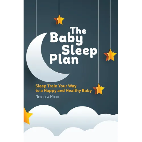 The Baby Sleep Plan: Sleep Train Your Way to a Happy and Healthy Baby