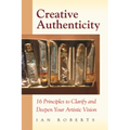 Creative Authenticity: 16 Principles to Clarify and Deepen Your Artistic Vision