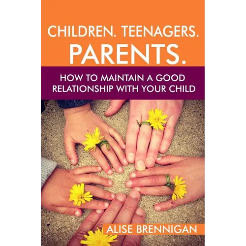 Children. Teenagers. Parents.: How to Maintain a Good Relationship with your Child