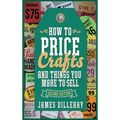 How to Price Crafts and Things You Make to Sell: Successful Craft Business Ideas for Pricing on Etsy, to Stores, at Craft Shows & Everywhere Else