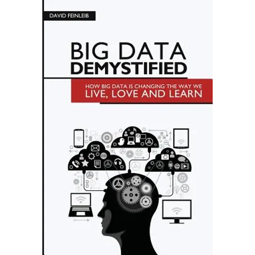 Big Data Demystified: How Big Data Is Changing The Way We Live, Love And Learn