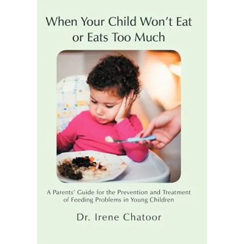 When Your Child Won't Eat or Eats Too Much: A Parents' Guide for the Prevention and Treatment of Feeding Problems in Young Children