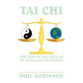 Tai Chi: The Way Of Balance In An Unbalanced World: A Complete Guide To Tai Chi And How It Can Stabilize You Life