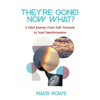 They're Gone! Now What? A Grief Journey from Self-Torment to Soul Transformation