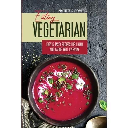 Eating Vegetarian: Easy & Tasty Recipes for Living and Eating Well Everyday