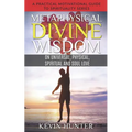 Metaphysical Divine Wisdom on Universal, Physical, Spiritual and Soul Love: A Practical Motivational Guide to Spirituality Series