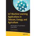 Iot Machine Learning Applications in Telecom, Energy, and Agriculture: With Raspberry Pi and Arduino Using Python