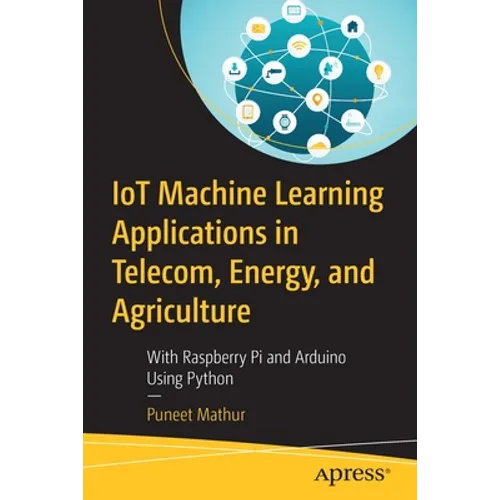 Iot Machine Learning Applications in Telecom, Energy, and Agriculture: With Raspberry Pi and Arduino Using Python