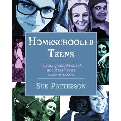 Homeschooled Teens: 75 Young People Speak About Their Lives Without School