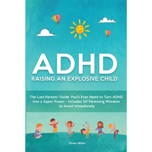 ADHD - Raising an Explosive Child: The Last Parents' Guide You'll Ever Need to Turn ADHD Into a Super Power- Includes 20 Parenting Mistakes to Avoid I