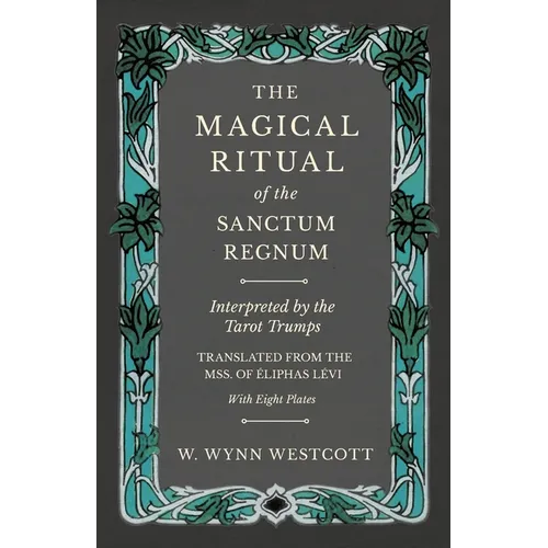 The Magical Ritual of the Sanctum Regnum - Interpreted by the Tarot Trumps - Translated from the Mss. of Éliphas Lévi - With Eight Plates