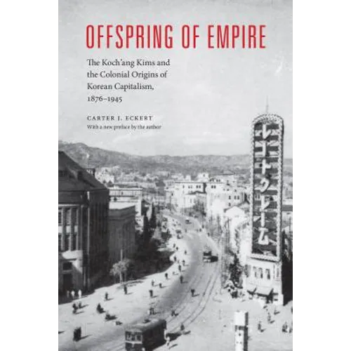 Offspring of Empire: The Koch'ang Kims and the Colonial Origins of Korean Capitalism, 1876-1945