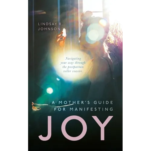 A Mother's Guide for Manifesting JOY: Navigating your way through the postpartum roller coaster