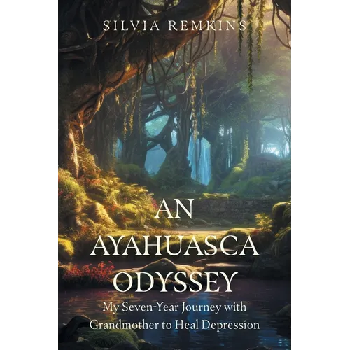 An Ayahuasca Odyssey: My Seven-Year Journey with Grandmother to Heal Depression
