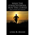 Walk the Straightaways, Run the Curves: And Other Life Lessons