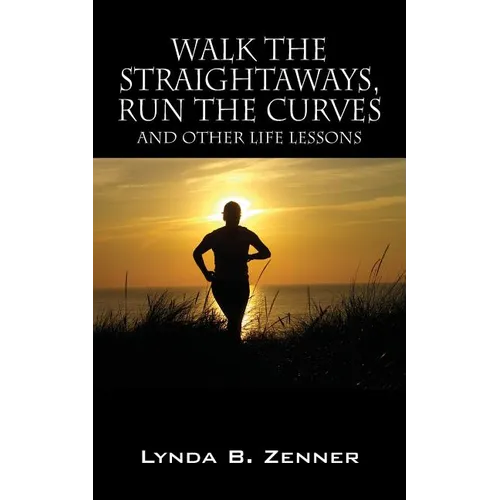 Walk the Straightaways, Run the Curves: And Other Life Lessons
