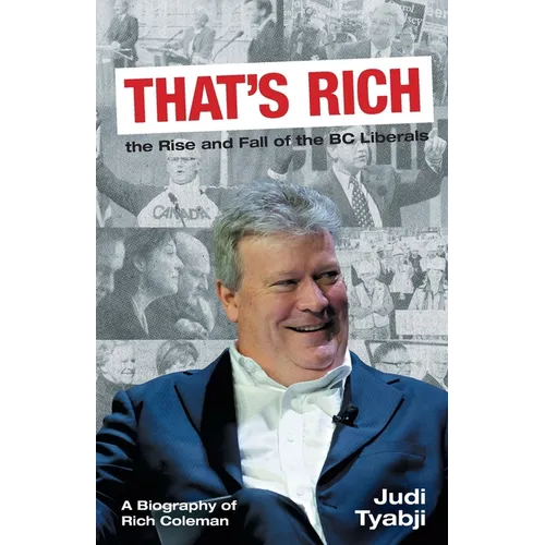 That's Rich: the Rise and Fall of the BC Liberals: A Biography of Rich Coleman