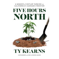 Five Hours North: A Memoir of Outlaw Farming on California's Cannabis Frontier