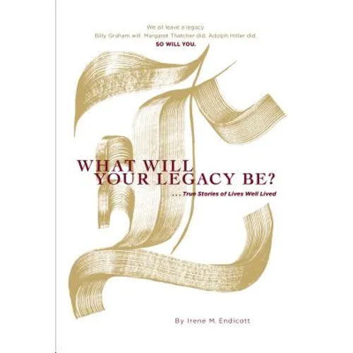 What Will Your Legacy Be?: . . . True Stories of Lives Well Lived