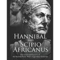 Hannibal and Scipio Africanus: The Lives and Careers of the Second Punic War's Legendary Generals