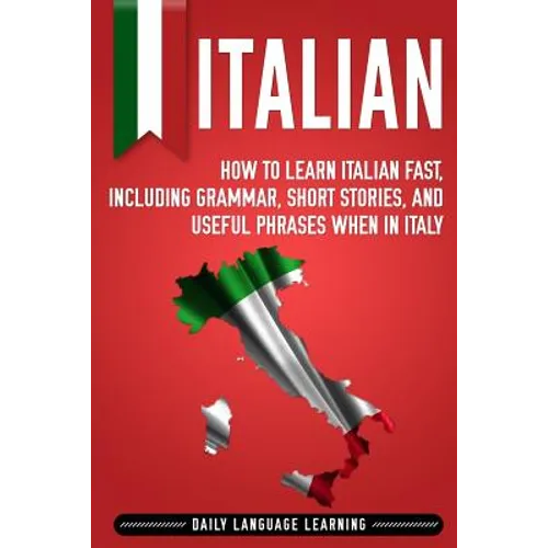 Italian: How to Learn Italian Fast, Including Grammar, Short Stories, and Useful Phrases When in Italy