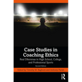 Case Studies in Coaching Ethics: Real Dilemmas in High School, College, and Professional Sports