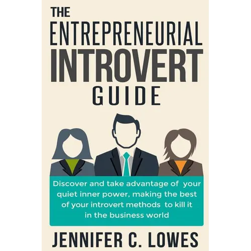 The Entrepreneurial Introvert Guide: Discover and Take advantage of your Quiet Inner Power, Making the Best of your Introvert Methods to Kill It in th