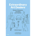 Extraordinary Art Dealers: Stories of Obsession, Innovation and Creativity
