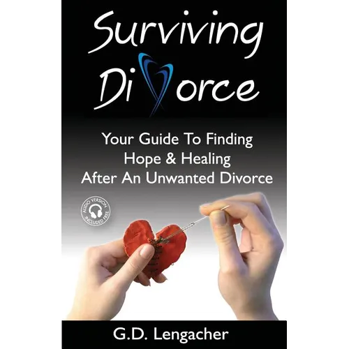 Surviving Divorce: Your Guide To Finding Hope And Healing After An Unwanted Divorce