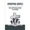 Apocryphal Gospels: History Of The Books Excluded From The Bible: Apocrypha Bible