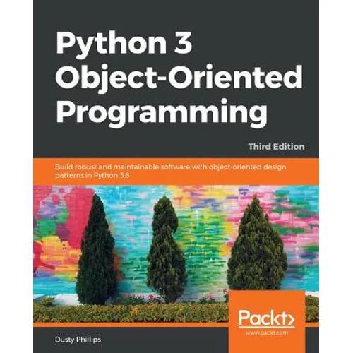 Python 3 Object-oriented Programming - Third Edition: Build robust and maintainable software with object-oriented design patterns in Python 3.8