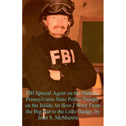 FBI Special Agent on the Outside, Pennsylvania State Police Trooper on the Inside, or How I Went From the Big Hat to the Little Badge