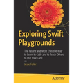 Exploring Swift Playgrounds: The Fastest and Most Effective Way to Learn to Code and to Teach Others to Use Your Code
