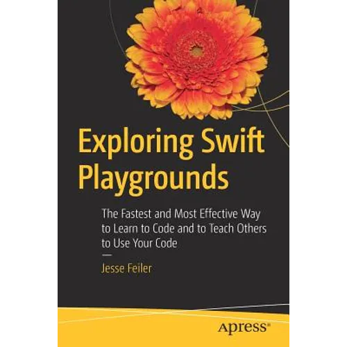 Exploring Swift Playgrounds: The Fastest and Most Effective Way to Learn to Code and to Teach Others to Use Your Code