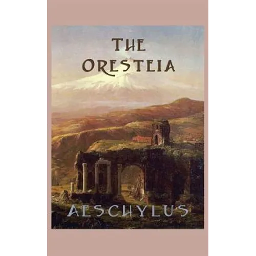 The Oresteia: The Classic Greek Tragedy Trilogy of the House of Atreus