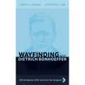Wayfinding with Dietrich Bonhoeffer: Off the Beaten Path and Into the Kingdom