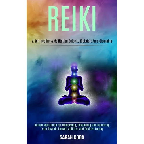 Reiki: Guided Meditation for Unblocking, Developing and Balancing Your Psychic Empath Abilities and Positive Energy (A Self-healing & Meditation Guide