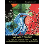 We Were Taught to Plant Corn Not to Kill: Secrets Behind the Silence of the Mayan People