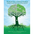 The Mindful Way to Wellness Workbook: Healing Through Guided Imagery & Expressive Art