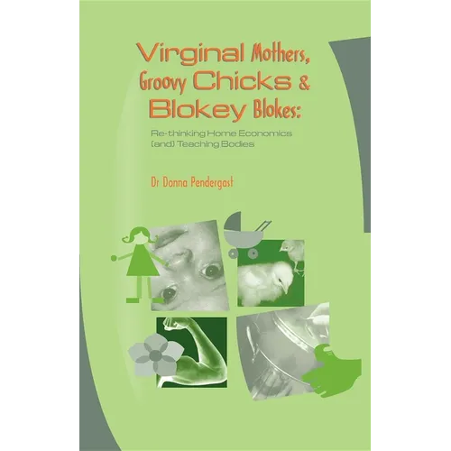 Virginal Mothers, Groovy Chicks & Blokey Blokes: Re-thinking Home Economics (and) Teaching Bodies