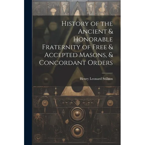 History of the Ancient & Honorable Fraternity of Free & Accepted Masons, & Concordant Orders